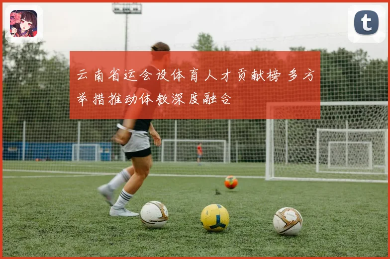 云南省运会设体育人才贡献榜 多方举措推动体教深度融合