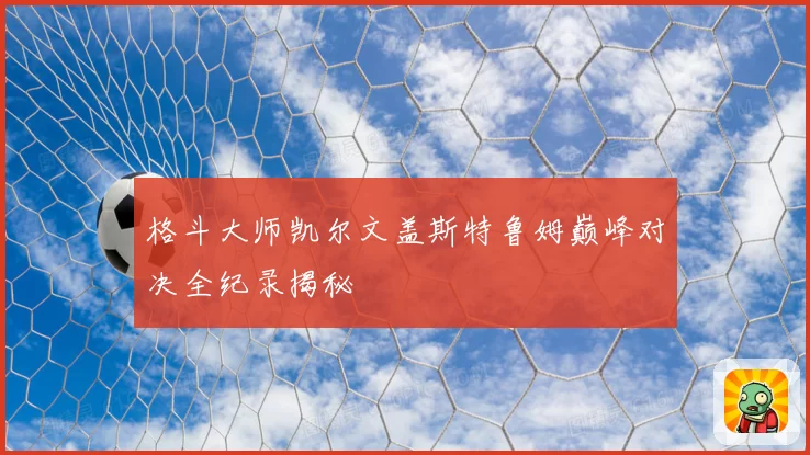 格斗大师凯尔文盖斯特鲁姆巅峰对决全纪录揭秘