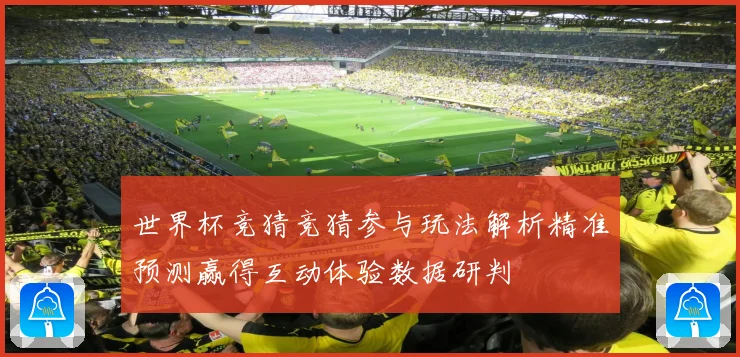 世界杯竞猜竞猜参与玩法解析精准预测赢得互动体验数据研判