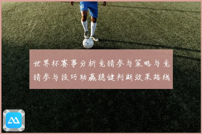 世界杯赛事分析竞猜参与策略与竞猜参与技巧助赢稳健判断效果路线数据研判