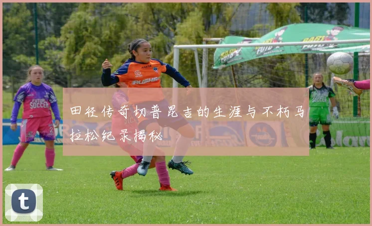 田径传奇切普昆吉的生涯与不朽马拉松纪录揭秘