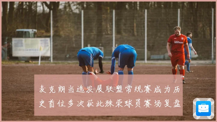 麦克朗当选发展联盟常规赛成为历史首位多次获此殊荣球员赛场复盘