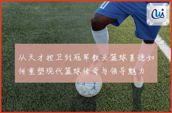 从天才控卫到冠军教头篮球基德如何重塑现代篮球传奇与领导魅力