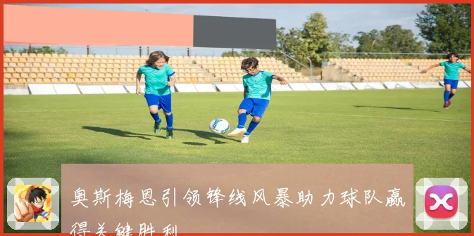 奥斯梅恩引领锋线风暴助力球队赢得关键胜利