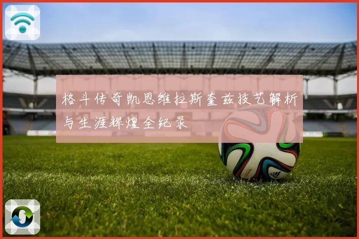 格斗传奇凯恩维拉斯奎兹技艺解析与生涯辉煌全纪录