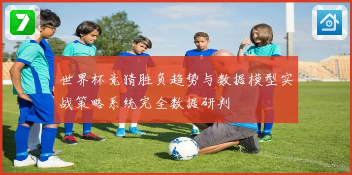 世界杯竞猜胜负趋势与数据模型实战策略系统完全数据研判