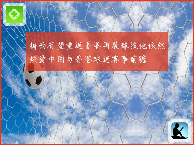 梅西有望重返香港再展球技他依然热爱中国与香港球迷赛事前瞻