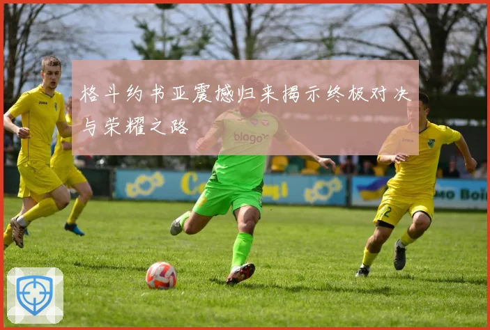 格斗约书亚震撼归来揭示终极对决与荣耀之路