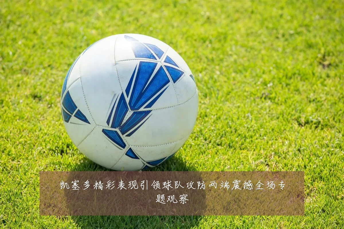 凯塞多精彩表现引领球队攻防两端震撼全场专题观察