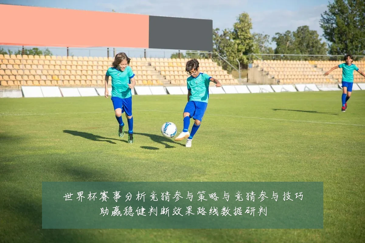 世界杯赛事分析竞猜参与策略与竞猜参与技巧助赢稳健判断效果路线数据研判