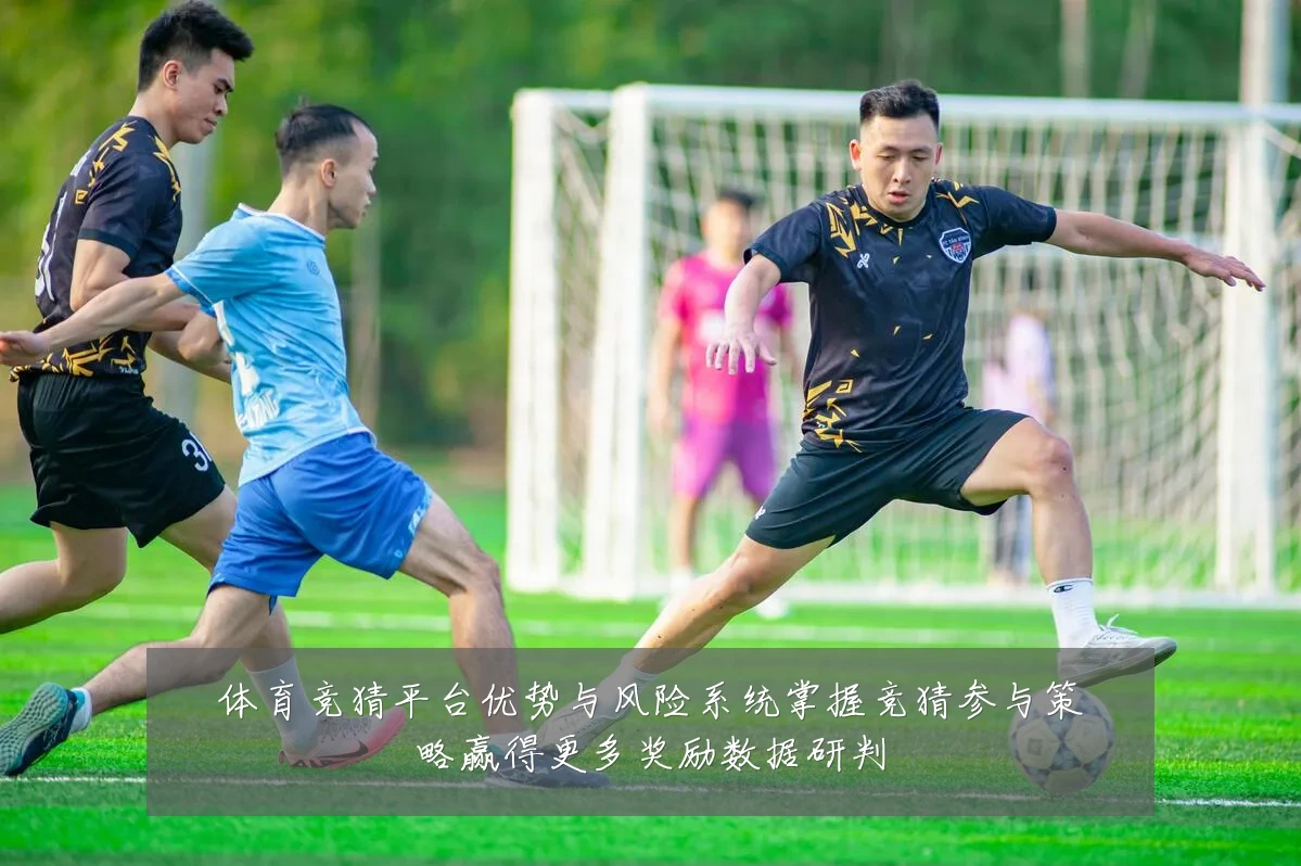 体育竞猜平台优势与风险系统掌握竞猜参与策略赢得更多奖励数据研判