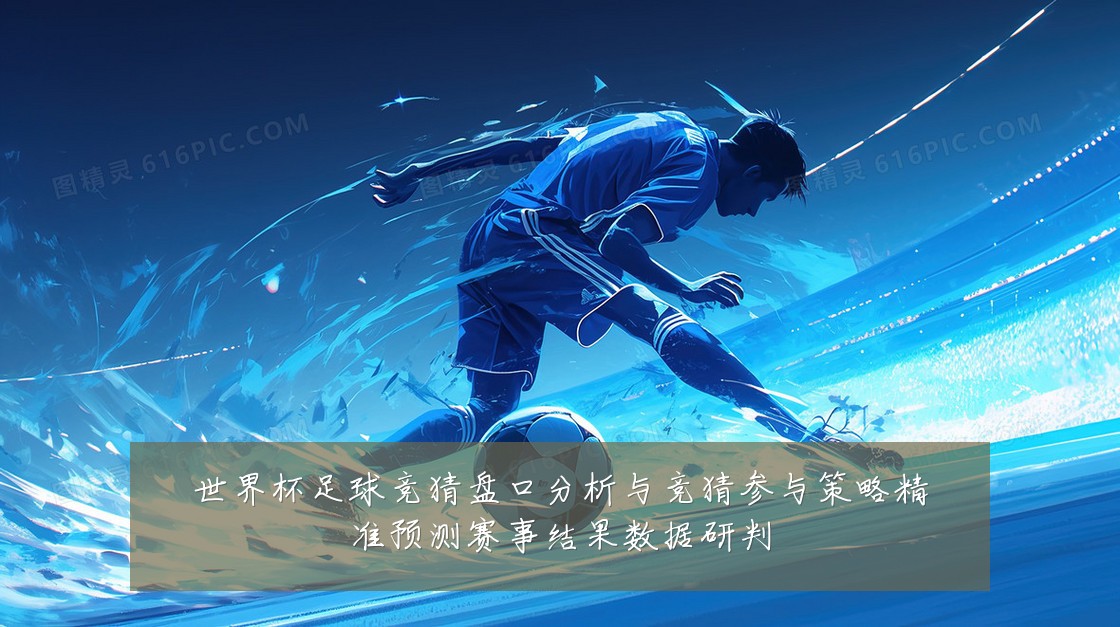 世界杯足球竞猜盘口分析与竞猜参与策略精准预测赛事结果数据研判