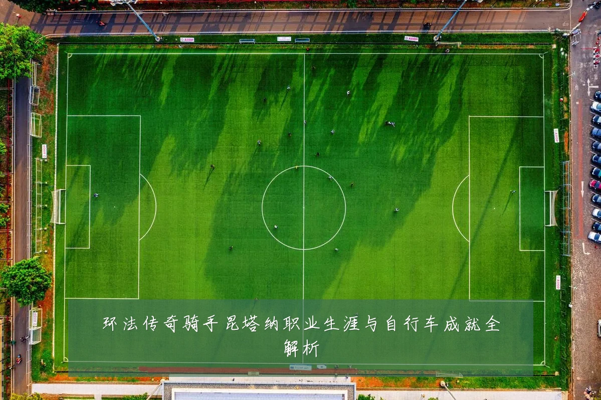 环法传奇骑手昆塔纳职业生涯与自行车成就全解析